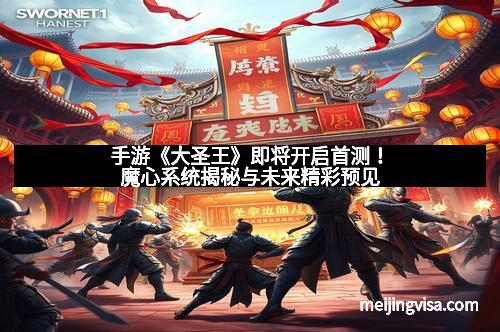 手游《大圣王》即将开启首测！魔心系统揭秘与未来精彩预见