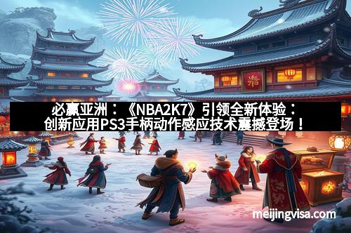 必赢亚洲：《NBA2K7》引领全新体验：创新应用PS3手柄动作感应技术震撼登场！